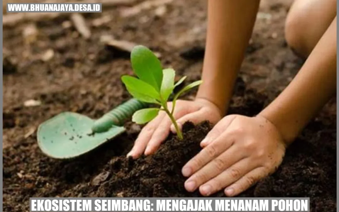 Ekosistem Seimbang: Mengajak Menanam Pohon