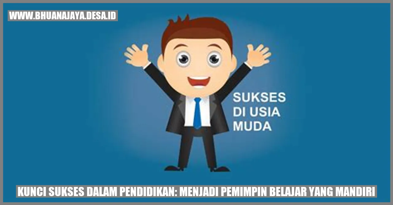 Kunci Sukses dalam Pendidikan: Menjadi Pemimpin Belajar yang Mandiri