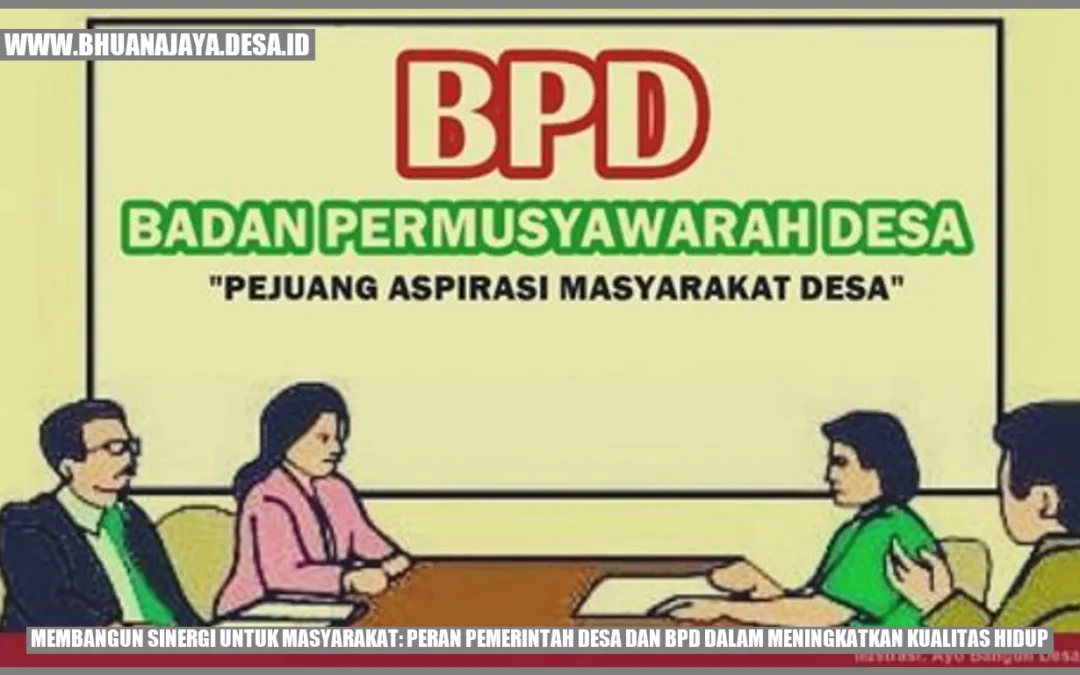 Membangun Sinergi untuk Masyarakat: Peran Pemerintah Desa dan BPD dalam Meningkatkan Kualitas Hidup