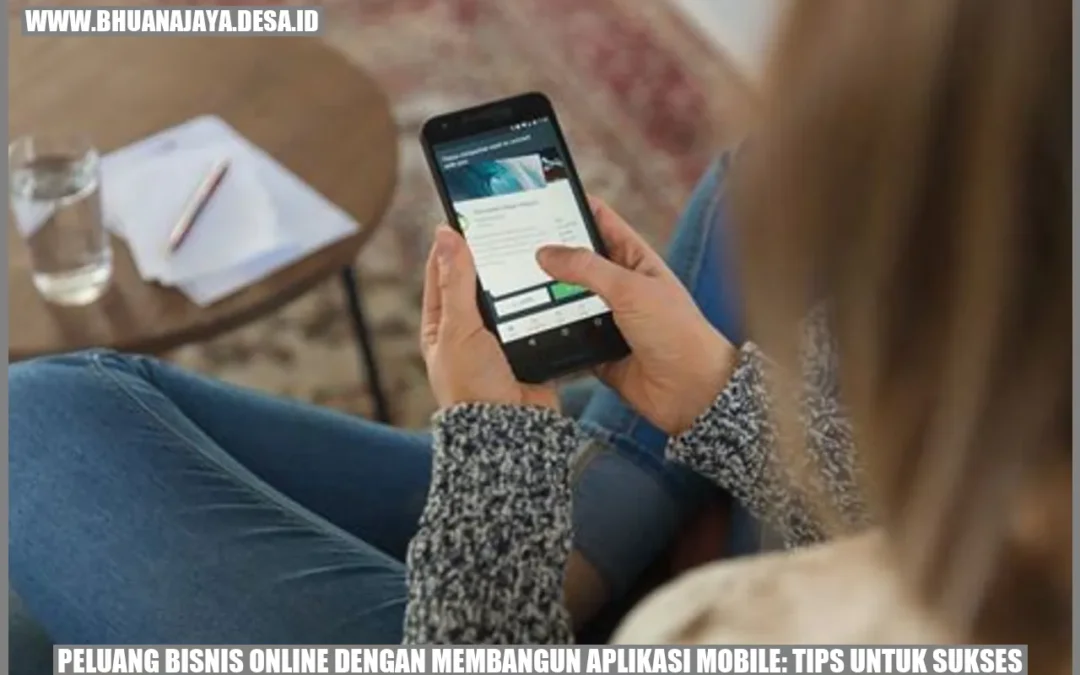 Peluang Bisnis Online dengan Membangun Aplikasi Mobile: Tips untuk Sukses